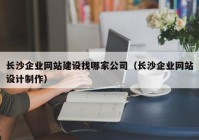 长沙企业网站建设找哪家公司（长沙企业网站设计制作）