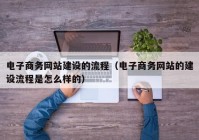 电子商务网站建设的流程（电子商务网站的建设流程是怎么样的）