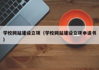 学校网站建设立项（学校网站建设立项申请书）