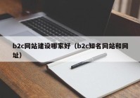 b2c网站建设哪家好（b2c知名网站和网址）