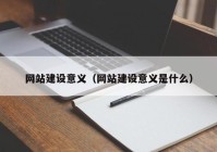 网站建设意义（网站建设意义是什么）