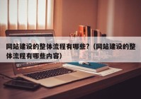 网站建设的整体流程有哪些?（网站建设的整体流程有哪些内容）