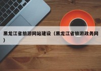 黑龙江省旅游网站建设（黑龙江省旅游政务网）