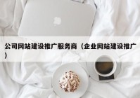 公司网站建设推广服务商（企业网站建设推广）