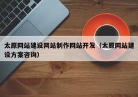 太原网站建设网站制作网站开发（太原网站建设方案咨询）