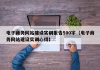 电子商务网站建设实训报告500字（电子商务网站建设实训心得）