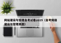 网站建设与管理自考试卷2019（自考网络建设与管理真题）