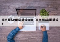 南京有名的网站建设公司（南京网站制作建设）