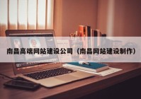 南昌高端网站建设公司（南昌网站建设制作）