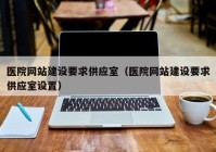 医院网站建设要求供应室（医院网站建设要求供应室设置）