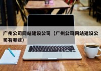 广州公司网站建设公司（广州公司网站建设公司有哪些）