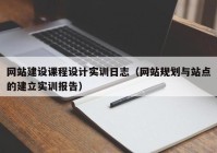 网站建设课程设计实训日志（网站规划与站点的建立实训报告）