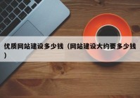 优质网站建设多少钱（网站建设大约要多少钱）