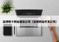 淄博哪个网站建设公司（淄博网站开发公司）