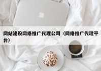 网站建设网络推广代理公司（网络推广代理平台）