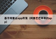 基于阿里云app开发（阿里巴巴开发的app）