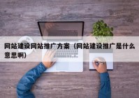 网站建设网站推广方案（网站建设推广是什么意思啊）