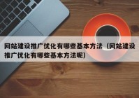 网站建设推广优化有哪些基本方法（网站建设推广优化有哪些基本方法呢）