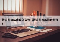 营销型网站建设怎么弄（营销型网站设计制作）