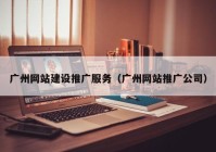 广州网站建设推广服务（广州网站推广公司）