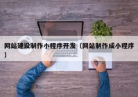 网站建设制作小程序开发（网站制作成小程序）