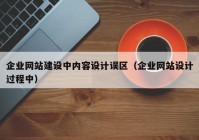 企业网站建设中内容设计误区（企业网站设计过程中）