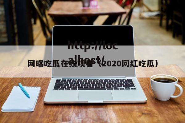 网曝吃瓜在线观看（2020网红吃瓜）