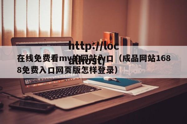 在线免费看mv的网站入口（成品网站1688免费入口网页版怎样登录）
