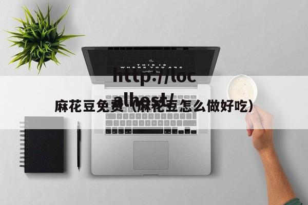 麻花豆免费（麻花豆怎么做好吃）